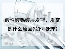 酸性镀锡镀层发蓝、发雾是什么原因?如何处理?