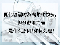 氰化镀镉时游离氰化物多，但分散能力差是什么原因?如何处