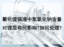 氰化镀镉液中氢氧化钠含量对镀层有何影响?如何处理?
