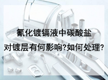 氰化镀镉液中碳酸盐对镀层有何影响?如何处理?