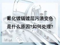 氰化镀镉镀层污渍变色是什么原因?如何处理?