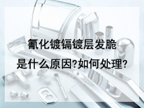 氰化镀镉镀层发脆是什么原因?如何处理?
