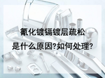 氰化镀镉镀层疏松是什么原因?如何处理?