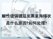 酸性镀镉镀层发黑呈海绵状是什么原因?如何处理?