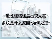 酸性镀镉镀层出现光亮条纹是什么原因?如何处理?