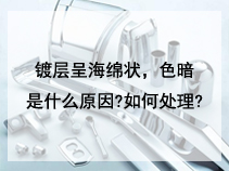 镀层呈海绵状，色暗是什么原因?如何处理?