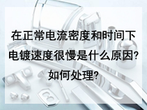 在正常电流密度和时间下电镀速度很慢是什么原因?如何处理?