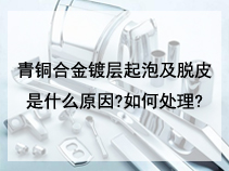 青铜合金镀层起泡及脱皮是什么原因?如何处理?