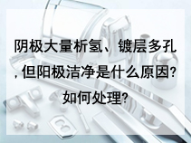 阴极大量析氢、镀层多孔,但阳极洁净是什么原因?如何处理?