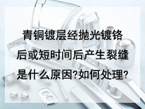 青铜镀层经抛光镀铬后或短时间后产生裂缝是什么原因?
