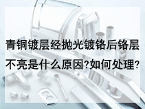 青铜镀层经抛光镀铬后铬层不亮是什么原因?如何处理?