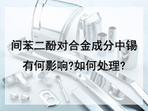 间苯二酚对合金成分中锡有何影响?如何处理?
