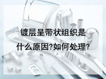 镀层呈带状组织是什么原因?如何处理?