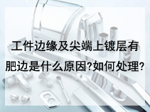 工件边缘及尖端上镀层有肥边是什么原因?如何处理?