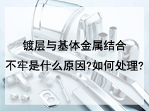 镀层与基体金属结合不牢是什么原因?如何处理?