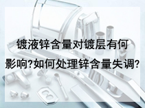 镀液锌含量对镀层有何影响?如何处理锌含量失调?
