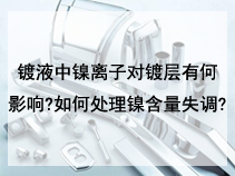 镀液中镍离子对镀层有何影响?如何处理镍含量失调?
