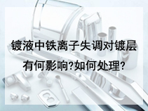 镀液中铁离子失调对镀层有何影响?如何处理?