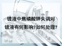 镀液中焦磷酸钾失调对镀液有何影响?如何处理?