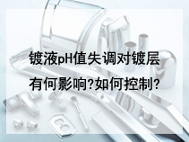 镀液pH值失调对镀层有何影响?如何控制?