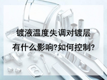 镀液温度失调对镀层有什么影响?如何控制?