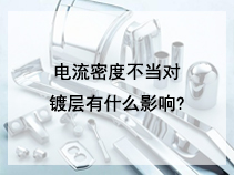 电流密度不当对镀层有什么影响?
