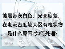 在电流密度较大区有粒状物是什么原因?如何处理?