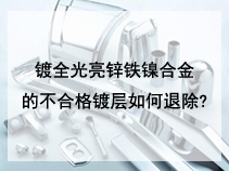 镀全光亮锌铁镍合金的不合格镀层如何退除?
