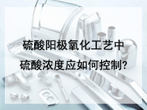 硫酸阳极氧化工艺中硫酸浓度应如何控制?