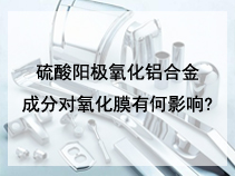 硫酸阳极氧化铝合金成分对氧化膜有何影响?