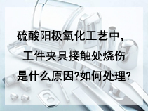 硫酸阳极氧化工艺中，工件夹具接触处烧伤是什么原因?