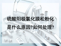 硫酸阳极氯化膜松粉化是什么原因?如何处理?