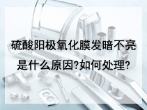 硫酸阳极氧化膜发暗不亮是什么原因?如何处理?