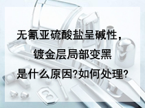 无氰亚硫酸盐呈碱性，镀金层局部变黑是什么原因?如何处理?