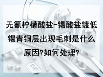 无氰柠檬酸盐-锡酸盐镀低锡青铜层出现毛刺是什么原因?