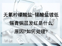 无氰柠檬酸盐-锡酸盐镀低锡青铜层发红是什么原因?如何处理
