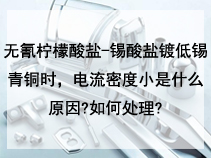无氰柠檬酸盐-锡酸盐镀低锡青铜时，电流密度小是什么原因?