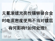 无氰滚镀光亮性锡锌锑合金时电流密度使用不当对镀层有何