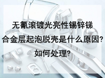 无氰滚镀光亮性锡锌锑合金层起泡脱壳是什么原因?如何处理?