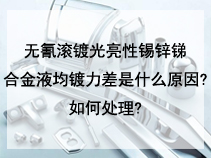 无氰滚镀光亮性锡锌锑合金液均镀力差是什么原因?如何处理?