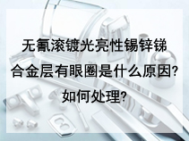 无氰滚镀光亮性锡锌锑合金层有眼圈是什么原因?如何处理?