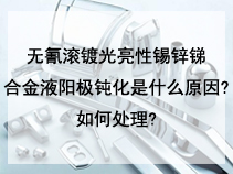 无氰滚镀光亮性锡锌锑合金液阳极钝化是什么原因?如何处理?