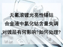无氰滚镀光亮性锡钴合金液中氯化钴含量失调对镀层有何影