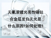 无氰滚镀光亮性锡钴合金层发白无光是什么原因?如何处理?