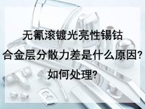 无氰滚镀光亮性锡钴合金层分散力差是什么原因?如何处理?