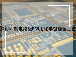 探讨印制电路板PCB用化学镀镍金工艺