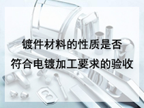 镀件材料的性质是否符合电镀加工要求的验收