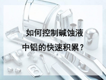 如何控制碱蚀液中铝的快速积累？