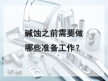 碱蚀之前需要做哪些准备工作？