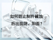 如何防止制件碱蚀后出现阴、阳面？